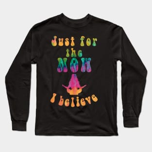 Just for the Now, I Believe Long Sleeve T-Shirt